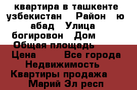 квартира в ташкенте.узбекистан. › Район ­ ю.абад › Улица ­ богировон › Дом ­ 53 › Общая площадь ­ 42 › Цена ­ 21 - Все города Недвижимость » Квартиры продажа   . Марий Эл респ.